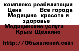 комплекс реабилитации › Цена ­ 500 - Все города Медицина, красота и здоровье » Медицинские услуги   . Крым,Щёлкино